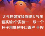 大气压强实验原理大气压强实验3个实验一　取一个杯子用纸把杯口盖严 手按