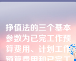 挣值法的三个基本参数为已完工作预算费用、计划工作预算费用和已完工作实际费用。