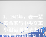 3、1967年，老一辈革命家与中央文革小组错误做法进行的抗争被诬称为（）