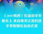 （2010?鸡西）在温哥华冬奥会上 来自黑龙江省的选手李妮娜在自由式滑