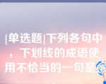 [单选题]下列各句中，下划线的成语使用不恰当的一句是()。