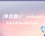 [单选题]I’shefisuig()helefafeheafficlighs.