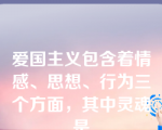 爱国主义包含着情感、思想、行为三个方面，其中灵魂是