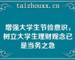 增强大学生节俭意识，树立大学生理财观念已是当务之急