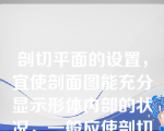 剖切平面的设置，宜使剖面图能充分显示形体内部的状况，一般应使剖切平面通过形体上的（）（）（）的对称轴线等。