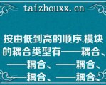 按由低到高的顺序,模块的耦合类型有——耦合、——耦合、——耦合、——耦合、——耦合、——耦合