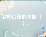 教师口语的功能:（    ）。