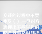 交谈的过程中不要涉及（）,一旦对方表现出不感兴趣的模样,就要及时转换话题。