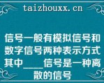 信号一般有模拟信号和数字信号两种表示方式其中____信号是一种离散的信号