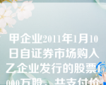 甲企业2011年1月10日自证券市场购入乙企业发行的股票1000万股，共支付价款8600万元，其中包括交易费用40万元。购入时，乙企业已宣告但尚未发放的现金股利为每股0. 6元,乙企业于2011年1月20日收到上述股利。甲企业将购入的乙企业股票作为交易性金融资产核算。2011年12月31日，该交易性金融资产的公允价值为8000万元。2012年4月2日，甲企业出售该交易性金融资产，收到价款9500万元。下列说法中，不正确的是(   )。