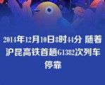 2014年12月10日8时44分 随着沪昆高铁首趟G1382次列车停靠