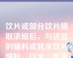 饮片或部分饮片提取浓缩后，与适宜的辅料或其余饮片细粉，以水、炼蜜或炼蜜和水为黏合剂制成的丸剂，称为（）。