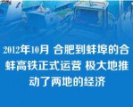 2012年10月 合肥到蚌埠的合蚌高铁正式运营 极大地推动了两地的经济