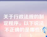 关于行政法规的制定程序，以下说法不正确的是哪些？（    ）