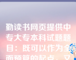 勤读书网页提供中专大专本科试题题目：既可以作为全面预算的起点，又可以作为其他业务预算的编制基础的是()。