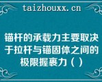 锚杆的承载力主要取决于拉杆与锚固体之间的极限握裹力（）