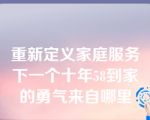 重新定义家庭服务下一个十年58到家的勇气来自哪里