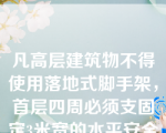 凡高层建筑物不得使用落地式脚手架，首层四周必须支固定3米宽的水平安全网，网底距接触面不得小于3米。