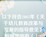 以下符合2003年《关于幼儿教育改革与发展的指导意见》的规定的有（）。