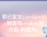 若已定义:i a=3,b=15,c;则语句c=a&g;b;运行后c的值为()