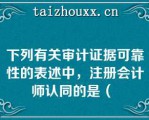 下列有关审计证据可靠性的表述中，注册会计师认同的是（ 