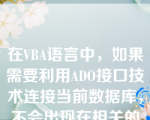 在VBA语言中，如果需要利用ADO接口技术连接当前数据库，不会出现在相关的连接语句中的标识符为（    ）。