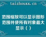 范围缩放可以显示图形范围并使所有对象最大显示（）