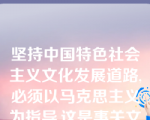 坚持中国特色社会主义文化发展道路,必须以马克思主义为指导,这是事关文化改革发展全局的根本问题。