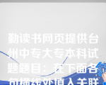 勤读书网页提供台州中专大专本科试题题目：在下面各句横线处填入关联词语最恰当的一组是（）①______阿联酋也是以面食为主，______当地人只会用面烙像脸盆那样大的大饼，而不会做面条、饺子、花卷