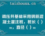 调压井基础采用钢筋混凝土灌注桩，桩长（）m，直径（）m