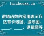 逻辑函数的常用表示方法有卡诺图、波形图、____、____、逻辑图等