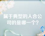 属于典型的人合公司的是哪一个？