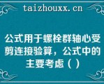 公式用于螺栓群轴心受剪连接验算，公式中的主要考虑（）