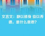 文言文：静以修身 俭以养德。是什么意思？