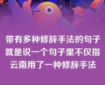 带有多种修辞手法的句子就是说一个句子里不仅指云南用了一种修辞手法