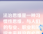 法治思维是一种习惯性思维，与人们的专业、职业和知识水平并没有必然联系。