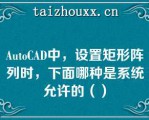 AuoCAD中，设置矩形阵列时，下面哪种是系统允许的（）