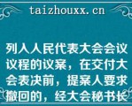 列入人民代表大会会议议程的议案，在交付大会表决前，提案人要求撤回的，经大会秘书长同意，会议对该项议案的审议即行终止。  