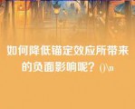 如何降低锚定效应所带来的负面影响呢？()\n