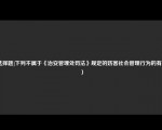 [选择题]下列不属于《治安管理处罚法》规定的妨害社会管理行为的有（　）