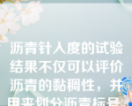 沥青针入度的试验结果不仅可以评价沥青的黏稠性，并用来划分沥青标号，还可评价沥青的温度敏感性（）