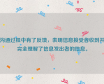 沟通过程中有了反馈，表明信息接受者收到并完全理解了信息发出者的信息。