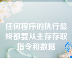 任何程序的执行最终都要从主存存取指令和数据