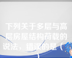 下列关于多层与高层房屋结构荷载的说法，错误的是（   ）