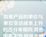 如果产品的单价与单位变动成本上升的百分率相同,其他因素不变,则保本销售量？