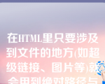 在HTML里只要涉及到文件的地方(如超级链接、图片等)就会用到绝对路径与相对路径的知识。关于绝对路径和相对路径，以下说法错误的是：