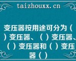 变压器按用途可分为（）变压器、（）变压器、（）变压器和（）变压器（）