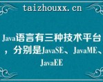 Java语言有三种技术平台，分别是JavaSE、JavaME、JavaEE