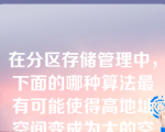 在分区存储管理中，下面的哪种算法最有可能使得高地址空间变成为大的空闲区？