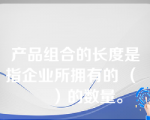 产品组合的长度是指企业所拥有的 （      ）的数量。